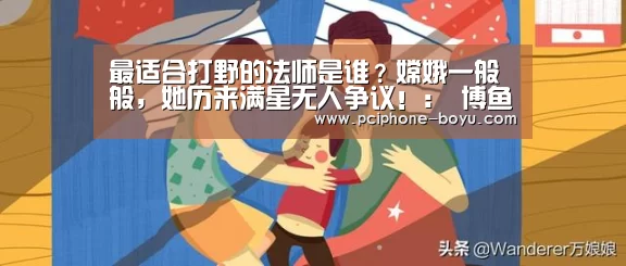 最适合打野的法师是谁?嫦娥一般般,她历来满星无人争议!: 博鱼体育官网(图1) 博鱼体育平台