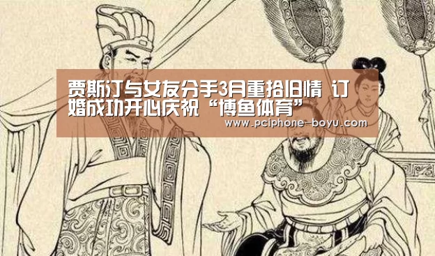 贾斯汀与女友分手3月重拾旧情 订婚成功开心庆祝“博鱼体育”(图1) 博鱼体育官网